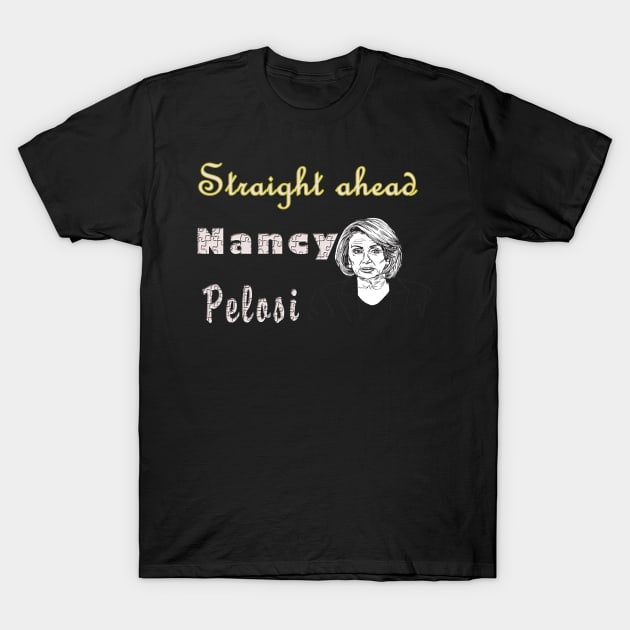 Straight ahead Nancy Pelosi T-Shirt by elmouden123